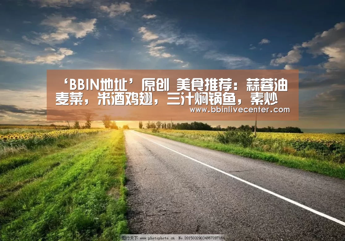 ‘BBIN地址’原创 美食推荐:蒜蓉油麦菜,米酒鸡翅,三汁焖锅鱼,素炒蒜香茄子的做法(图1) BBIN视讯