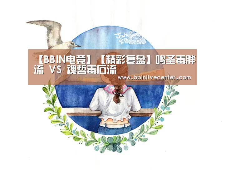 【BBIN电竞】【精彩复盘】鸣圣毒胖流 VS 魂哲毒石流(图3) BBIN地址