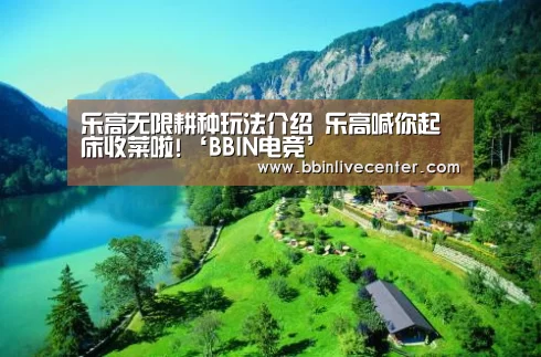 乐高无限耕种玩法介绍 乐高喊你起床收菜啦!‘BBIN电竞’(图1) BBIN捕鱼