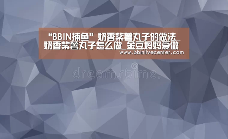 “BBIN捕鱼”奶香紫薯丸子的做法_奶香紫薯丸子怎么做_金豆妈妈爱做饭的菜谱(图3) BBIN捕鱼